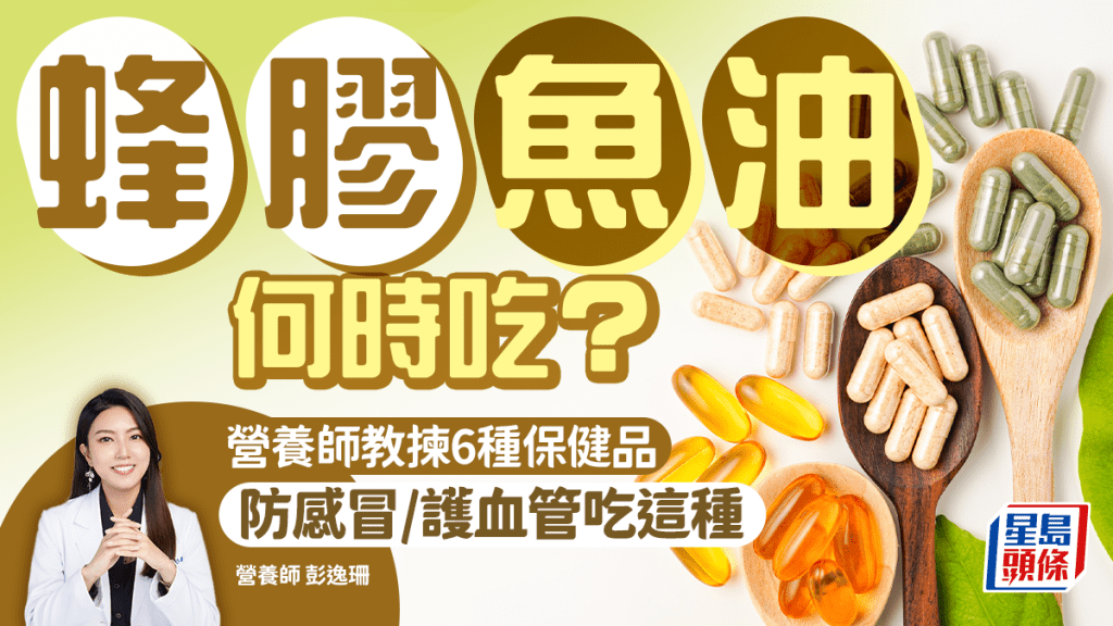 蜂膠/魚油/益生菌何時吃？營養師教揀6大保健品 防感冒/保護血管吃這種