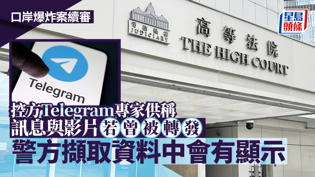 口岸爆炸案│控方Telegram專家供稱 訊息與影片若曾被轉發 警方擷取資料中會有顯示