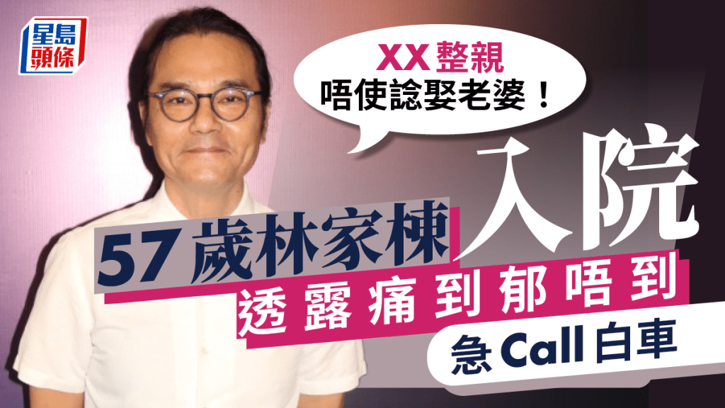 57歲林家棟入院！ 痛到郁唔到要Call白車：XX整親唔使諗娶老婆