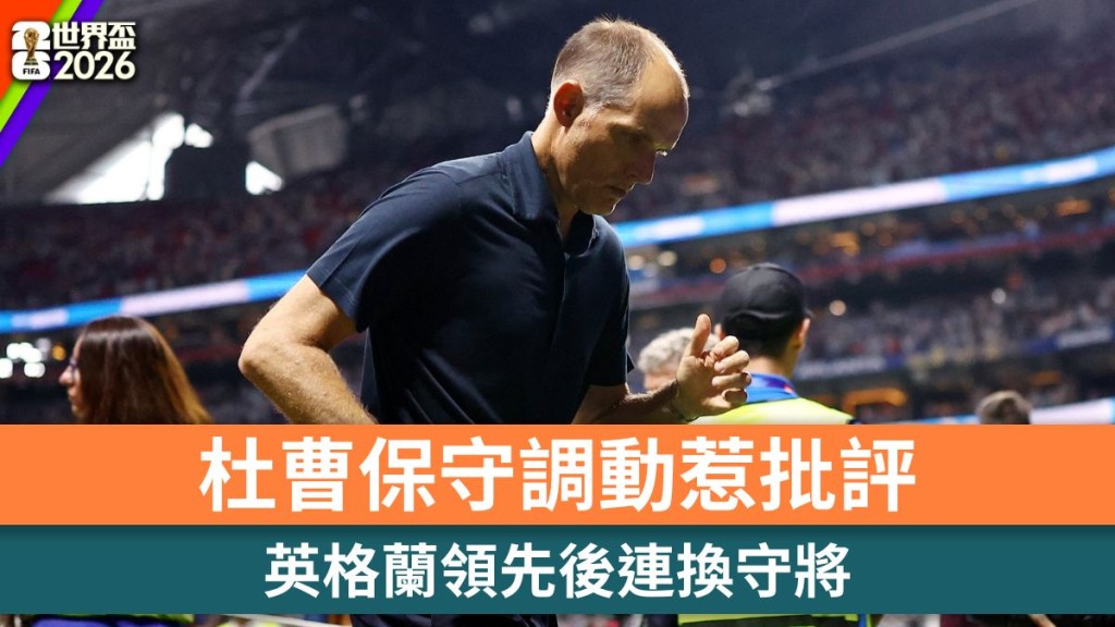 世界杯2026｜英格兰领先后连换守将 杜曹保守调动惹批评。路透社