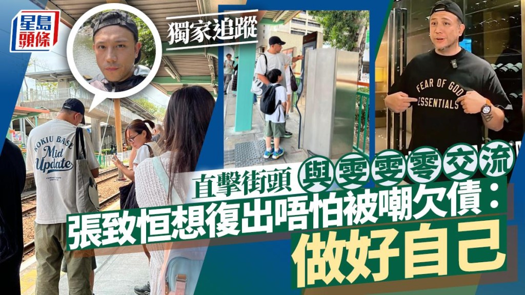 張致恒想復出唔怕被嘲欠債：做好自己 直擊街頭與雯雯零交流丨獨家追蹤