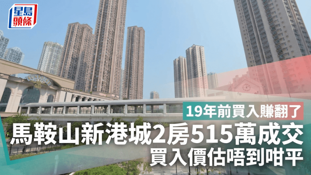 ​19年前買入賺翻了 馬鞍山新港城2房515萬成交 買入價估唔到咁平