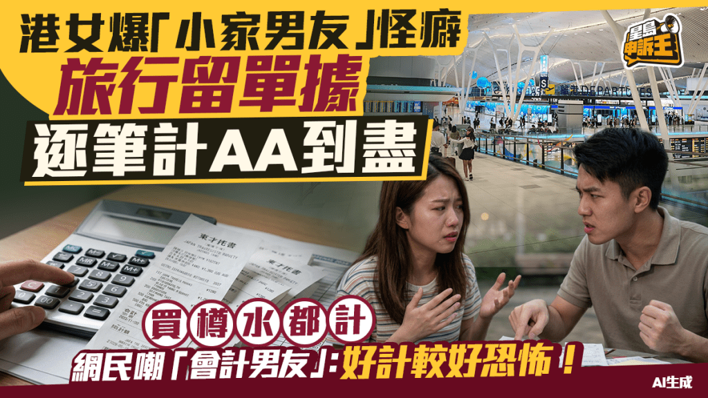星岛申诉王 | 港女爆「小家男友」怪癖 旅行留单据 逐笔计AA到尽