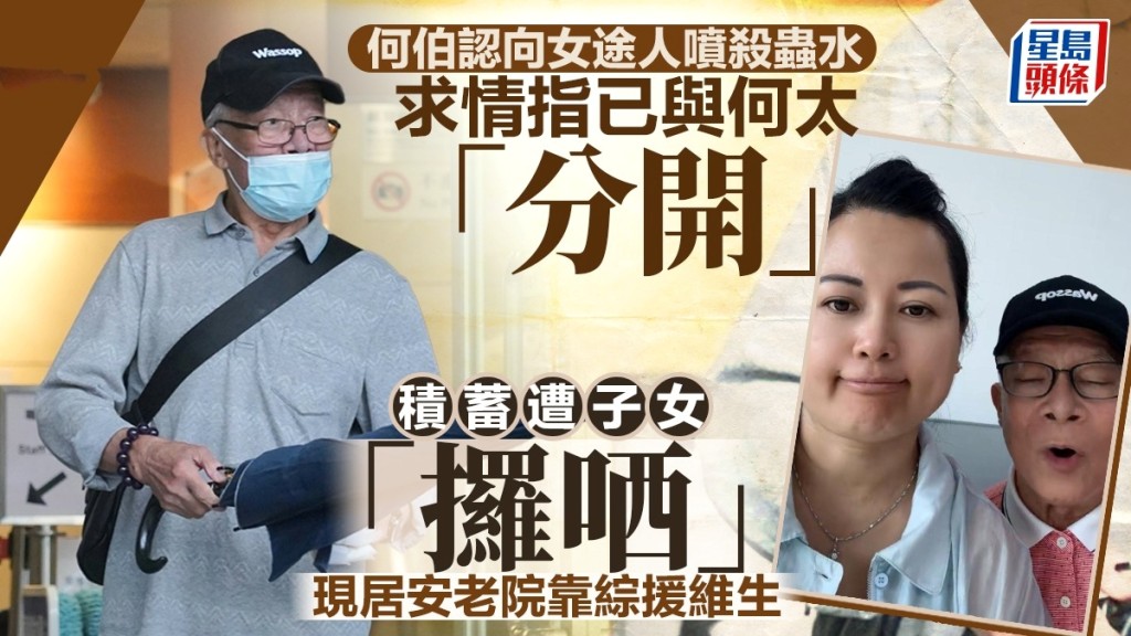 何伯何煊承認向婦人噴殺蟲水，並透露與何太已分開，積蓄遭子女「攞晒」，現居住老人院。