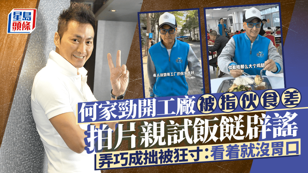 何家勁開工廠被指伙食差!拍片親試飯餸辟謠 竟弄巧成拙被狂寸:看着就沒胃口