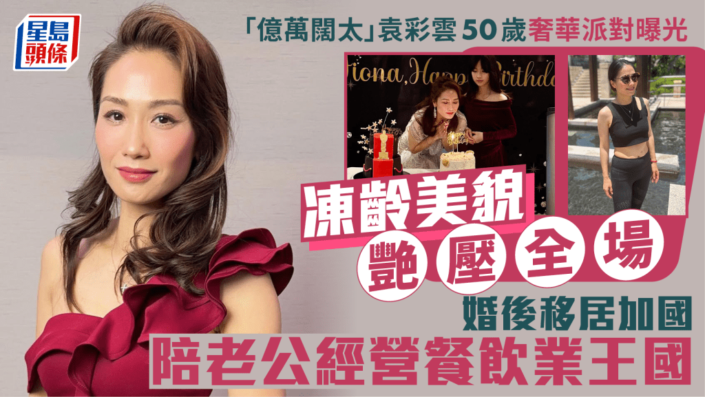 「亿万阔太」袁彩云50岁奢华派对曝光 冻龄美貌艳压全场 婚后移居加国陪老公经营餐饮业王国