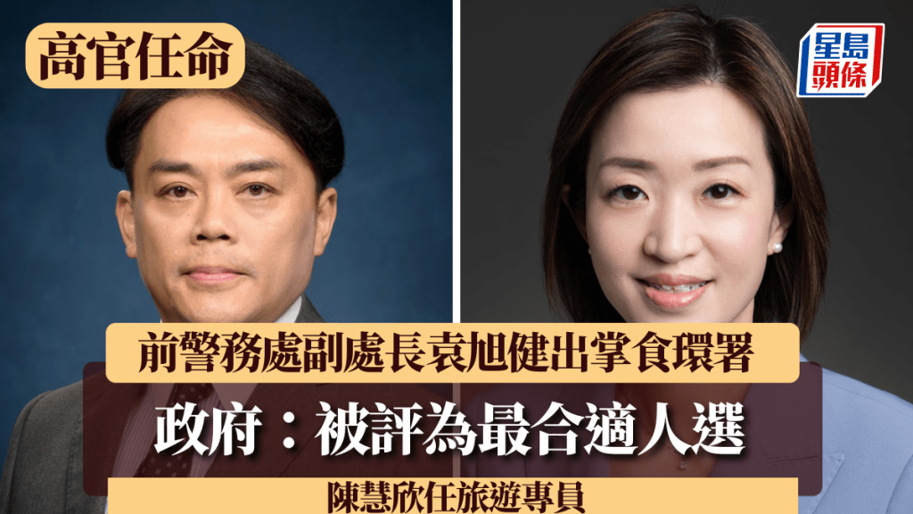 高官任命︱前警務處副處長袁旭健出掌食環署 政府：被評為最合適人選 陳慧欣任旅遊專員