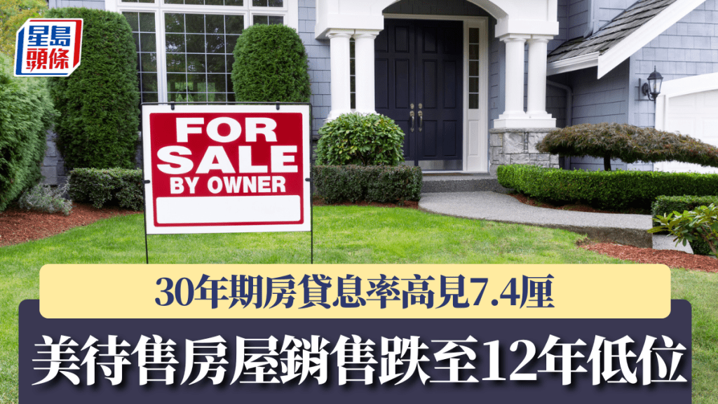 美30年期房貸息率高見7.4厘 待售房屋銷售跌至12年低位