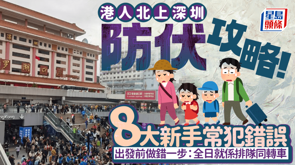 港人北上深圳防伏攻略！網民列8大新手常犯錯誤 出發前做錯一步：全日就係排隊同轉車
