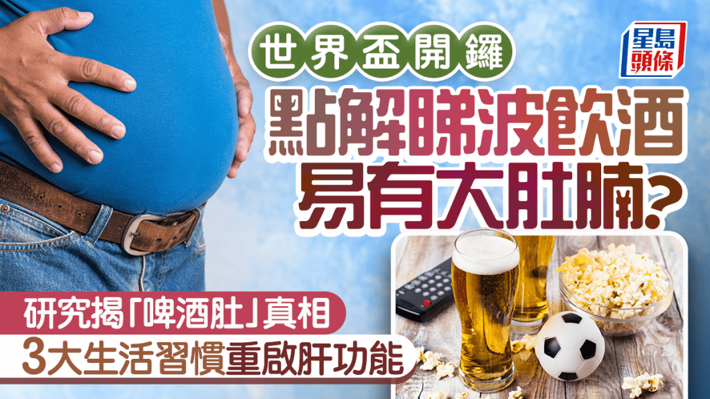 點解睇波飲酒易有大肚腩？研究揭「啤酒肚」真相3大生活習慣重啟肝功能