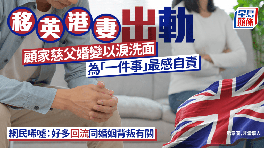 妻子出軌移英港人 顧家慈父婚變以淚洗面 為「一件事」深感自責 網民：好多回流同婚姻背叛有關｜Juicy叮