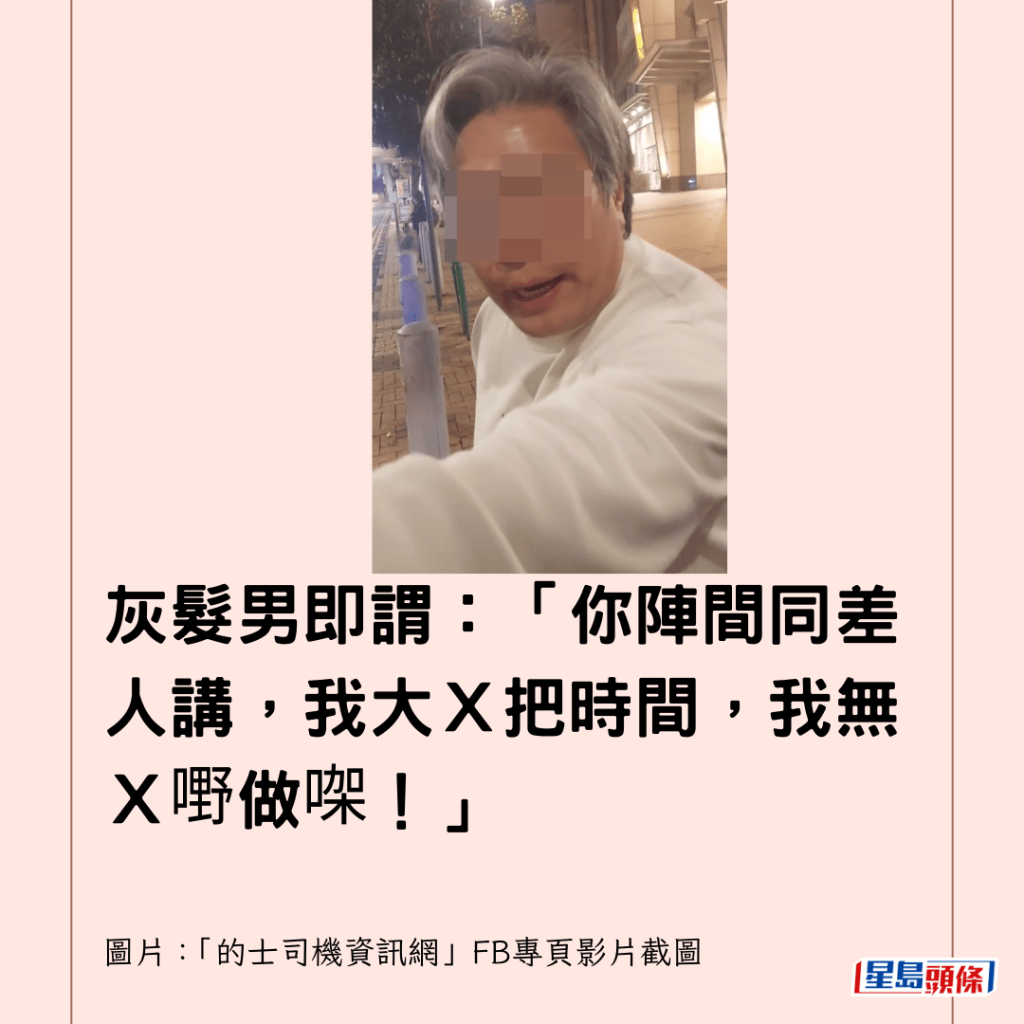  灰髮男即謂：「你陣間同差人講，我大Ｘ把時間，我無Ｘ嘢做㗎！」