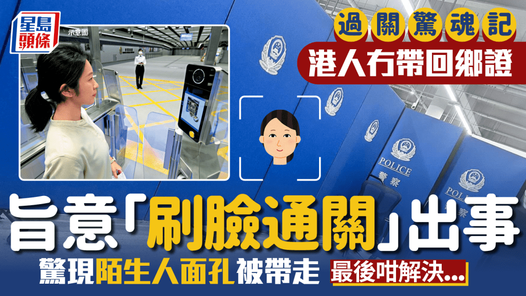 港人北上忘帶回鄉證 旨意「刷臉通關」出事  驚現陌生人面孔被帶走 最後咁解決...