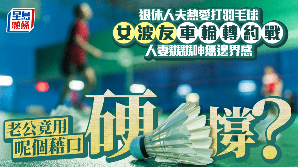 退休人夫熱愛打羽毛球 女波友車輪轉約戰 人妻嬲嬲呻無邊界感 老公竟用呢個藉口硬撐？｜Juicy叮