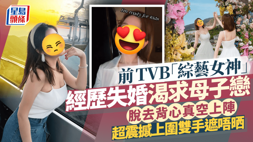 前TVB「綜藝女神」經歷失婚渴求母子戀  脫去背心真空上陣 超震撼上圍雙手遮唔晒
