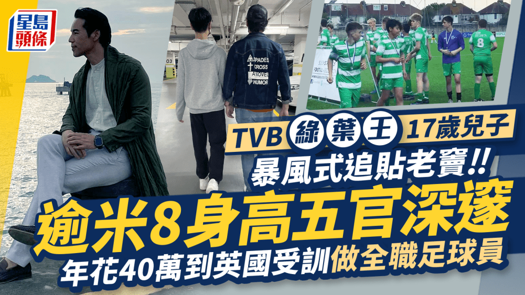 TVB綠葉王17歲兒子暴風式追貼老竇！逾米8身高五官深邃 年花40萬到英國受訓做全職足球員