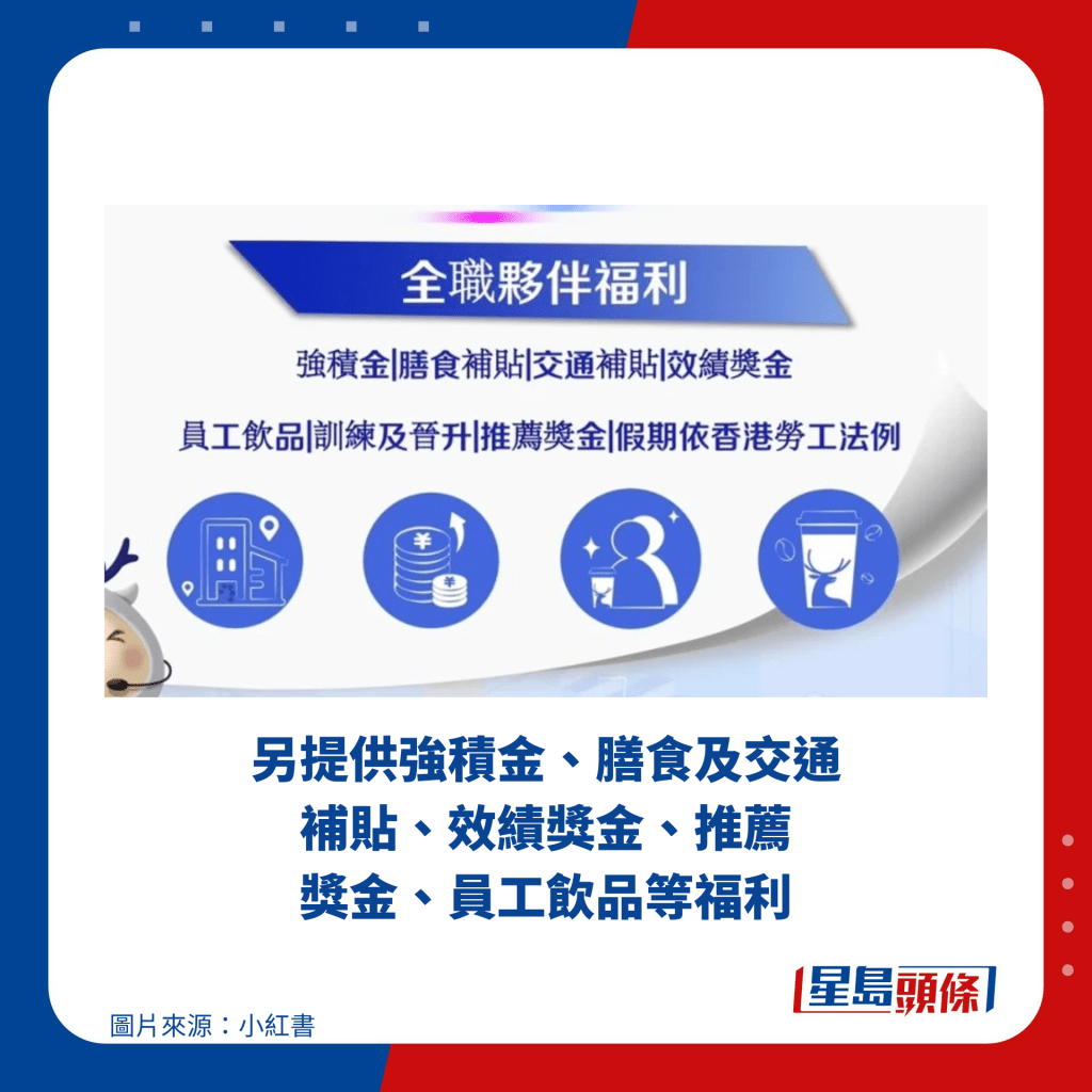 另提供强积金、膳食及交通补贴、效绩奖金、推荐 奖金、员工饮品等福利