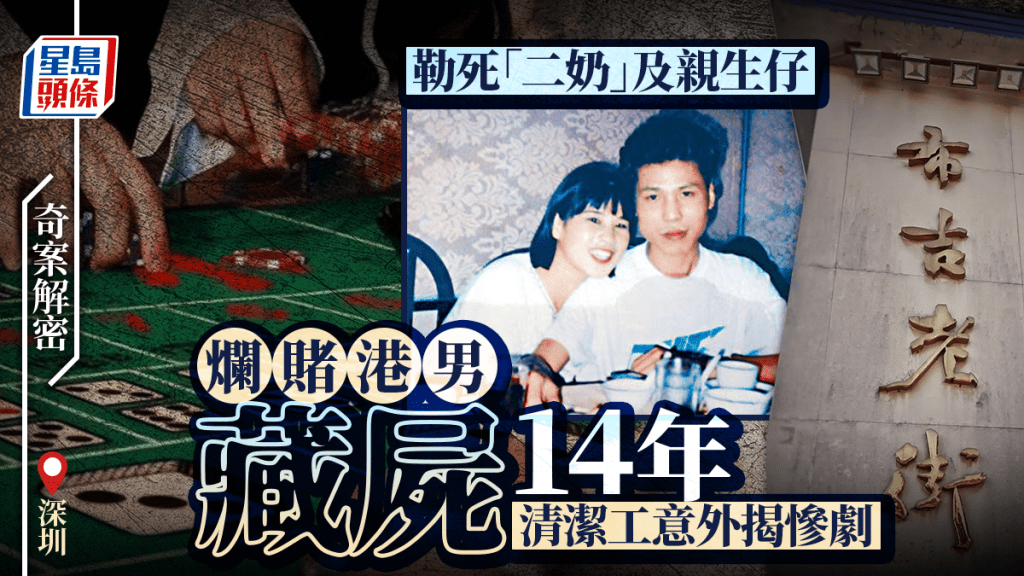 奇案解密︱冷血港男深圳殺二奶及親生仔  藏屍14年因欠租「穿煲」