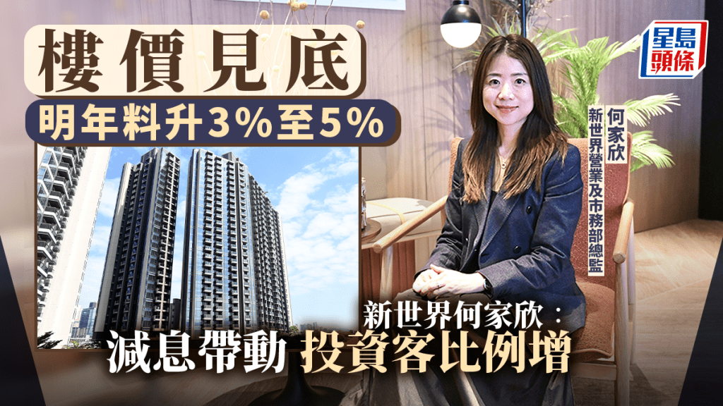楼价见底 明年料升3%至5% 新世界何家欣：减息带动投资客比例增