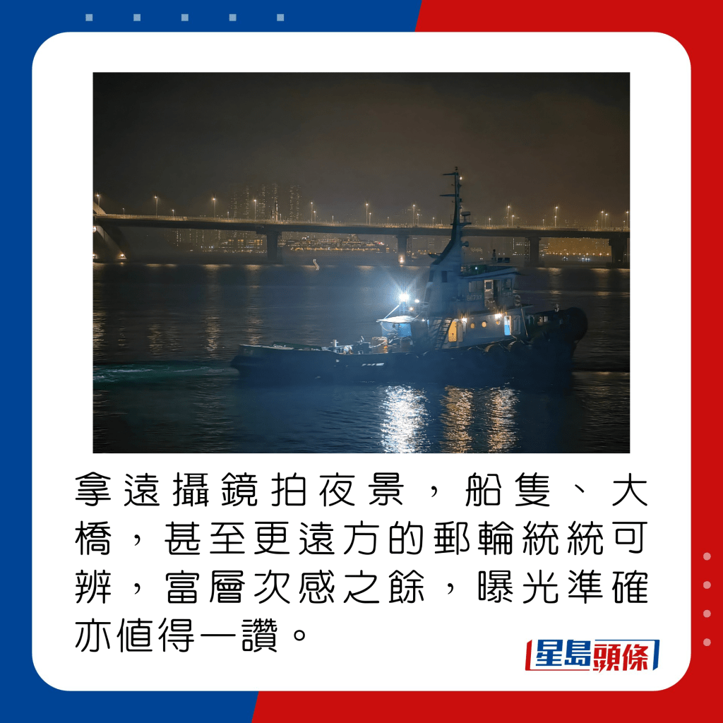 拿远摄镜拍夜景，船只、大桥，甚至更远方的邮轮统统可辨，富层次感之馀，曝光准确亦值得一赞。