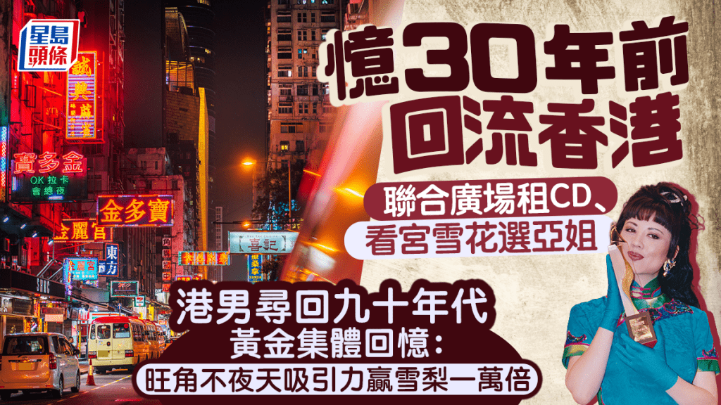 忆30年前回流香港 港男寻回九十年代黄金集体回忆：旺角不夜天吸引力赢雪梨一万倍｜Juicy叮