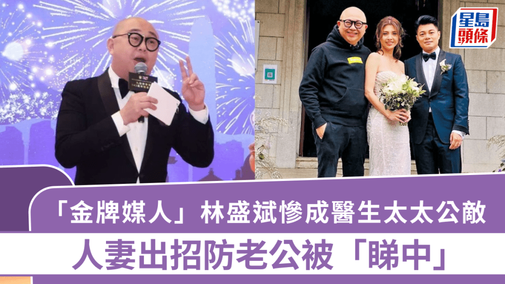 「金牌媒人」林盛斌惨成医生太太公敌  人妻出招防老公被「睇中」   曾撮合胡定欣、朱慧敏嫁医生