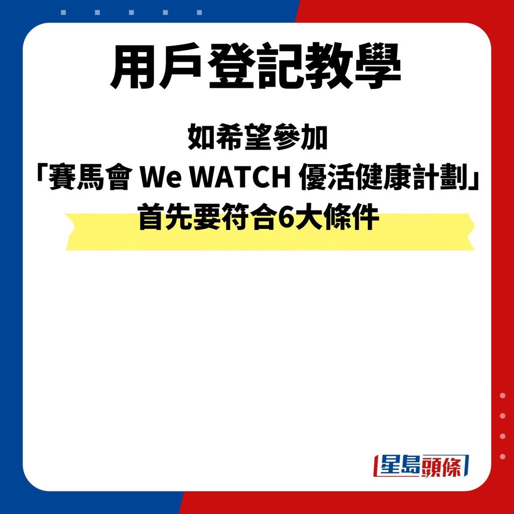 如希望参加「赛马会 We WATCH 优活健康计划」，首先要符合6大条件