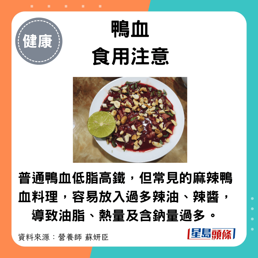 鴨血食用注意：普通鴨血低脂高鐵，但常見的麻辣鴨血料理，容易放入過多辣油、辣醬，導致油脂、熱量及含鈉量過多。