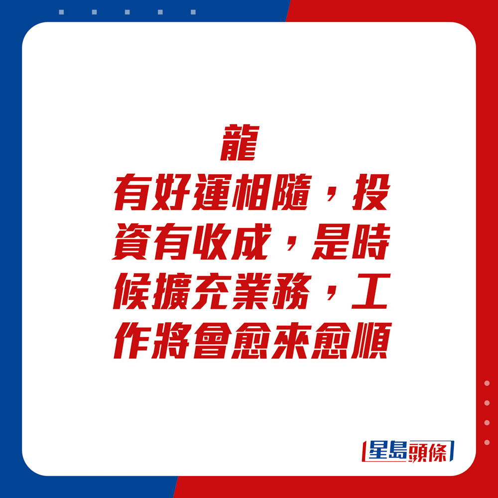 生肖運程 - 龍：有好運相隨，投資有收成，是時候擴充業務，工作將會愈來愈順。