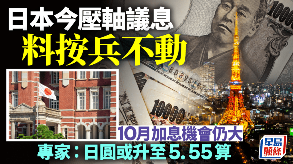 日本今壓軸議息料按兵不動 10月加息機會仍大 專家：日圓或升至5.55算