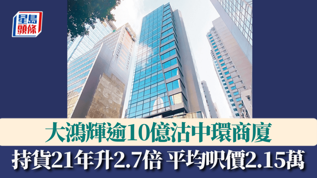 大鴻輝逾10億沽中環商廈 持貨21年升2.7倍 平均呎價2.15萬