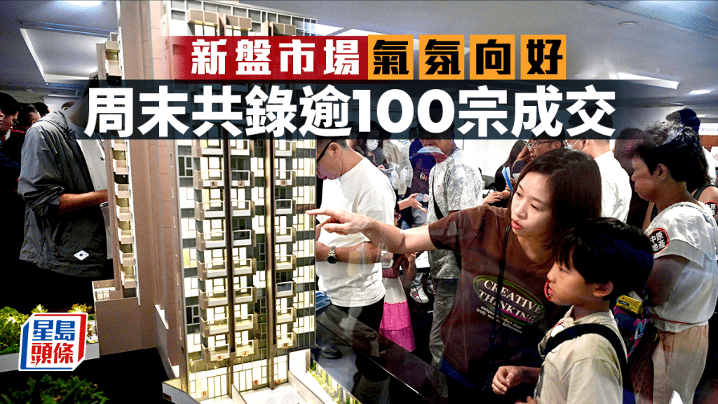 新盤市場氣氛向好 周末共錄逾100宗成交