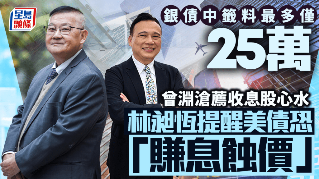 銀債中籤料最多僅25萬 曾淵滄薦收息股心水 林昶恆提醒美債恐「賺息蝕價」