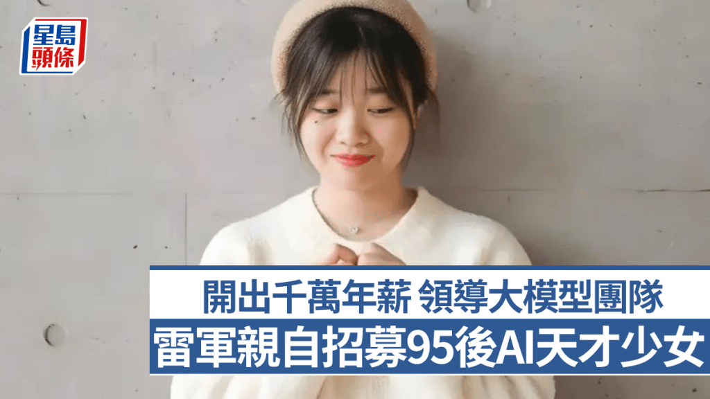 雷軍親自招募95後AI「天才少女」 開出千萬年薪 領導大模型團隊