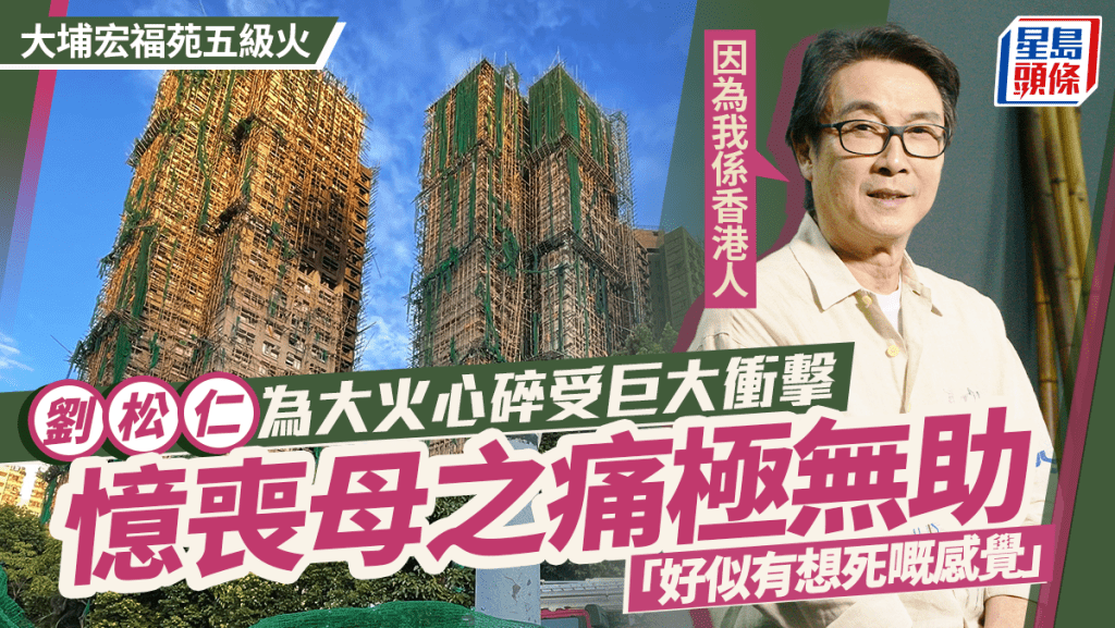 刘松仁为宏福苑五级火心碎  以为已看化竟受巨大冲击「好似有想死嘅感觉」：因为我系香港人