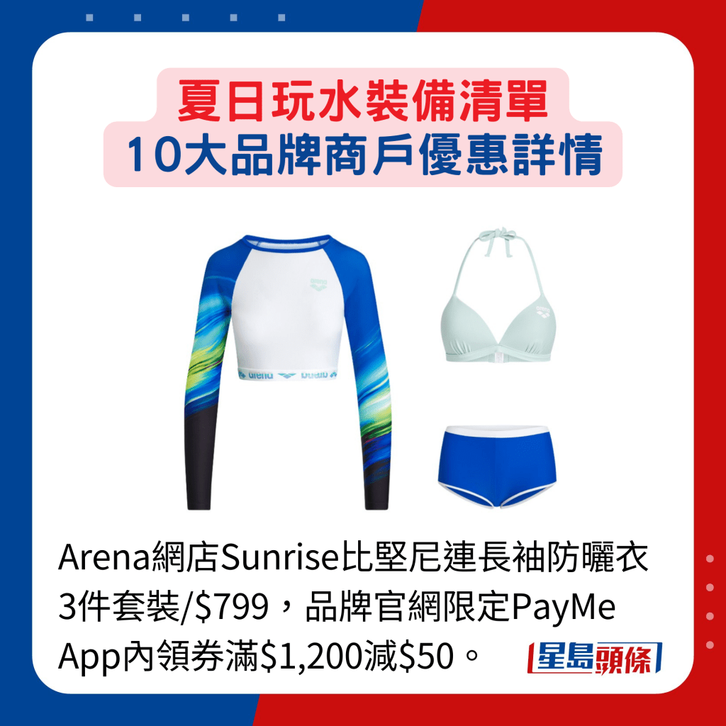 Arena网店Sunrise比坚尼连长袖防晒衣3件套装/$799，品牌官网限定PayMe App内领券满$1,200减$50。