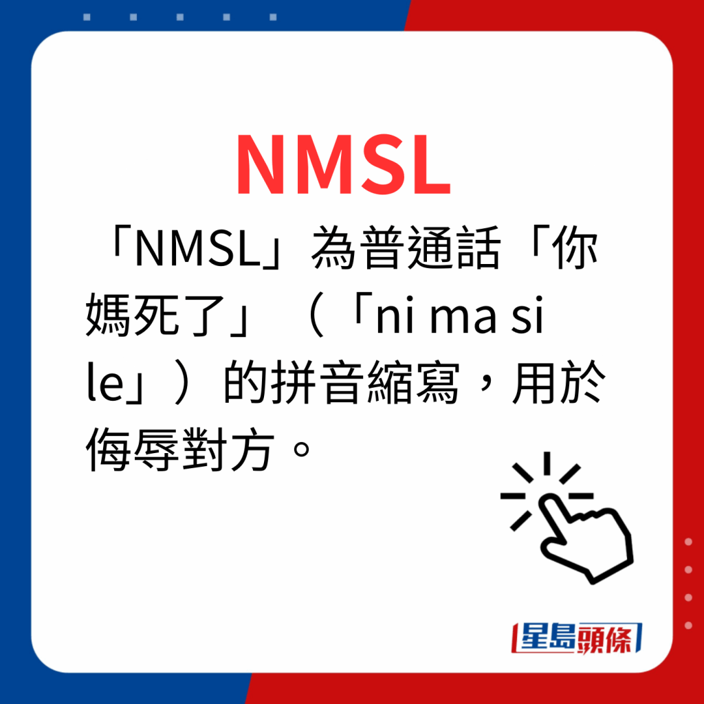 香港潮語2023 40個最新潮語之13｜NMSL 「NMSL」為普通話「你媽死了」（「ni ma si le」）的拼音縮寫，用於侮辱對方。