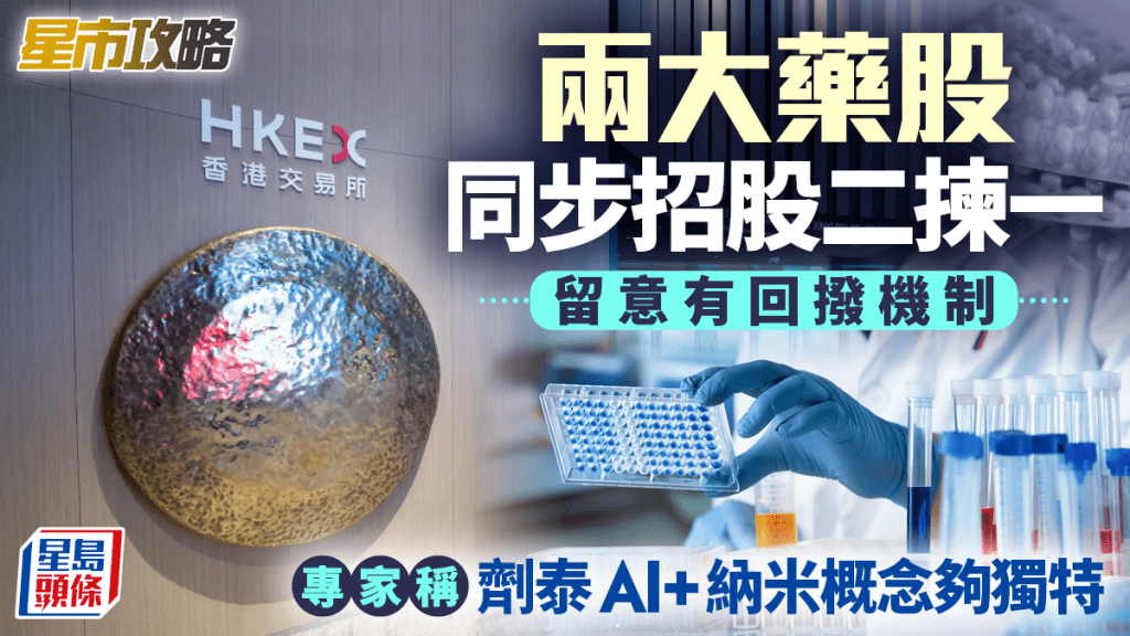 兩大藥股同步招股二揀一 留意有回撥機制 專家稱劑泰AI+納米概念夠獨特｜星市攻略