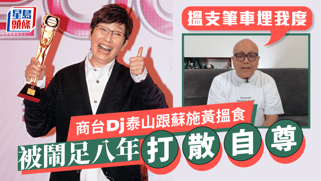 商台Dj泰山跟蘇施黃搵食被鬧足八年   日鬧夜鬧打散自尊：搵支筆車埋我度
