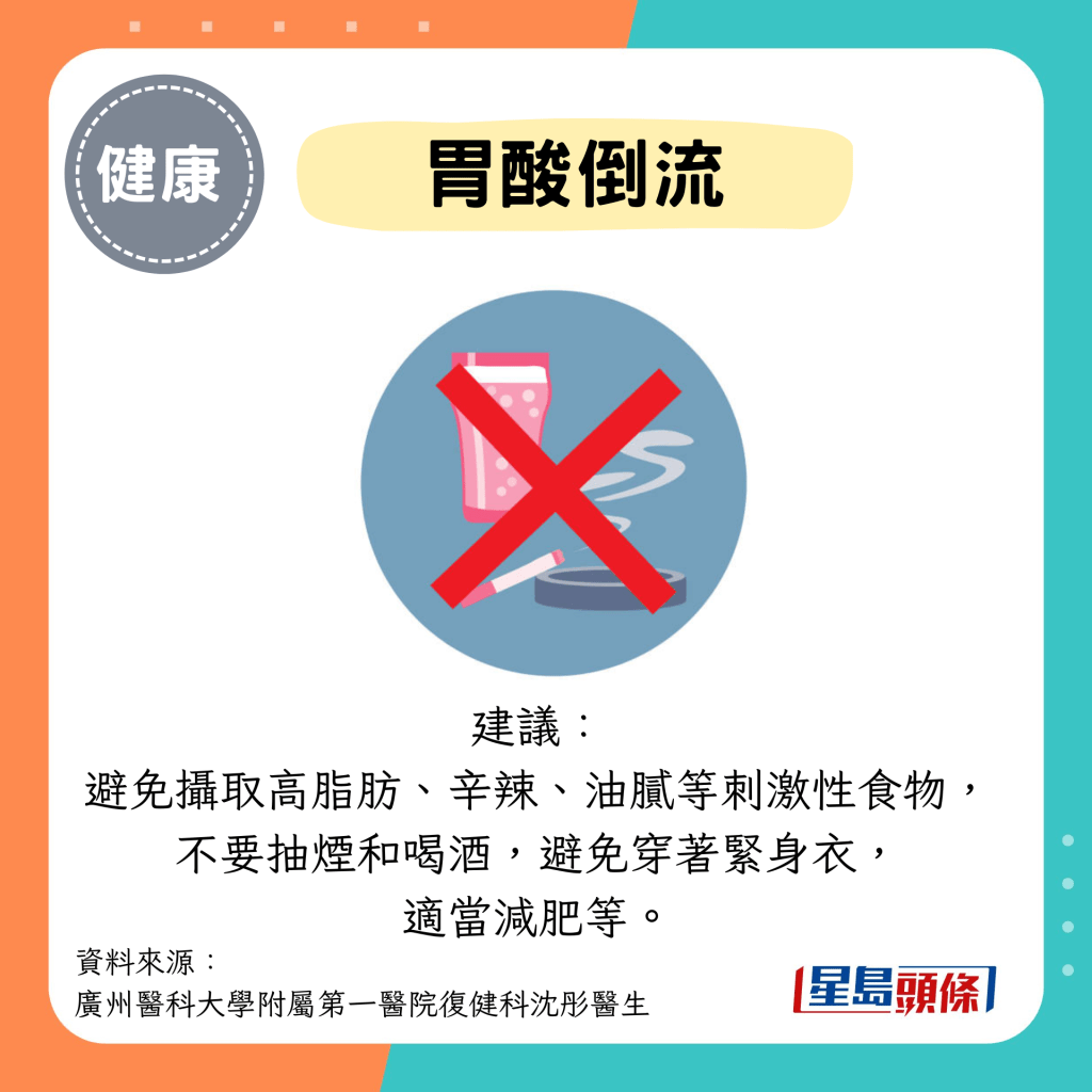 胃酸倒流：建议： 避免摄取高脂肪、辛辣、油腻等刺激性食物， 不要抽烟和喝酒，避免穿著紧身衣， 适当减肥等。