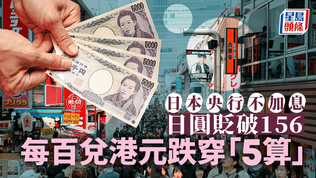 日本央行不加息 料寬鬆金融環境持續 日圓貶破156 每百兌港元跌穿「5算」