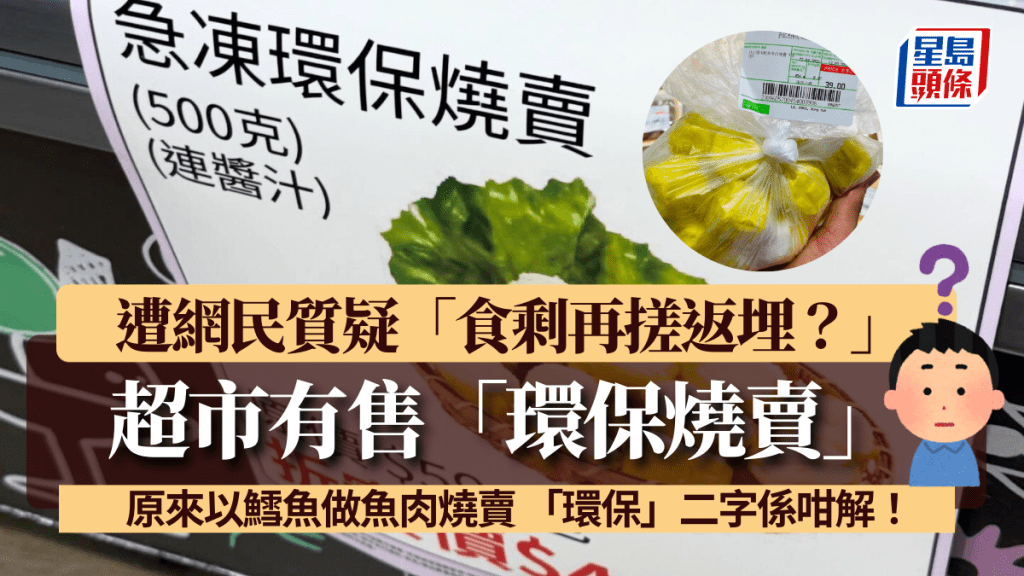 超市有售「環保燒賣」遭網民質疑「食剩再搓返埋？」原來以鱈魚做魚肉燒賣 「環保」二字係咁解！