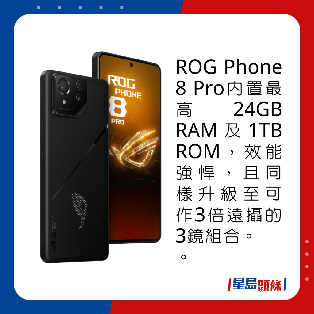 ROG Phone 8 Pro內置最高24GB RAM及1TB ROM，效能強悍，且同樣升級至可作3倍遠攝的3鏡組合。