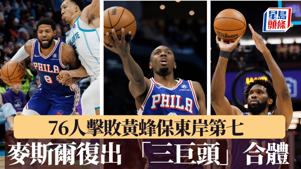 麦斯尔复出三巨头合体，76人击败黄蜂保东岸第七。