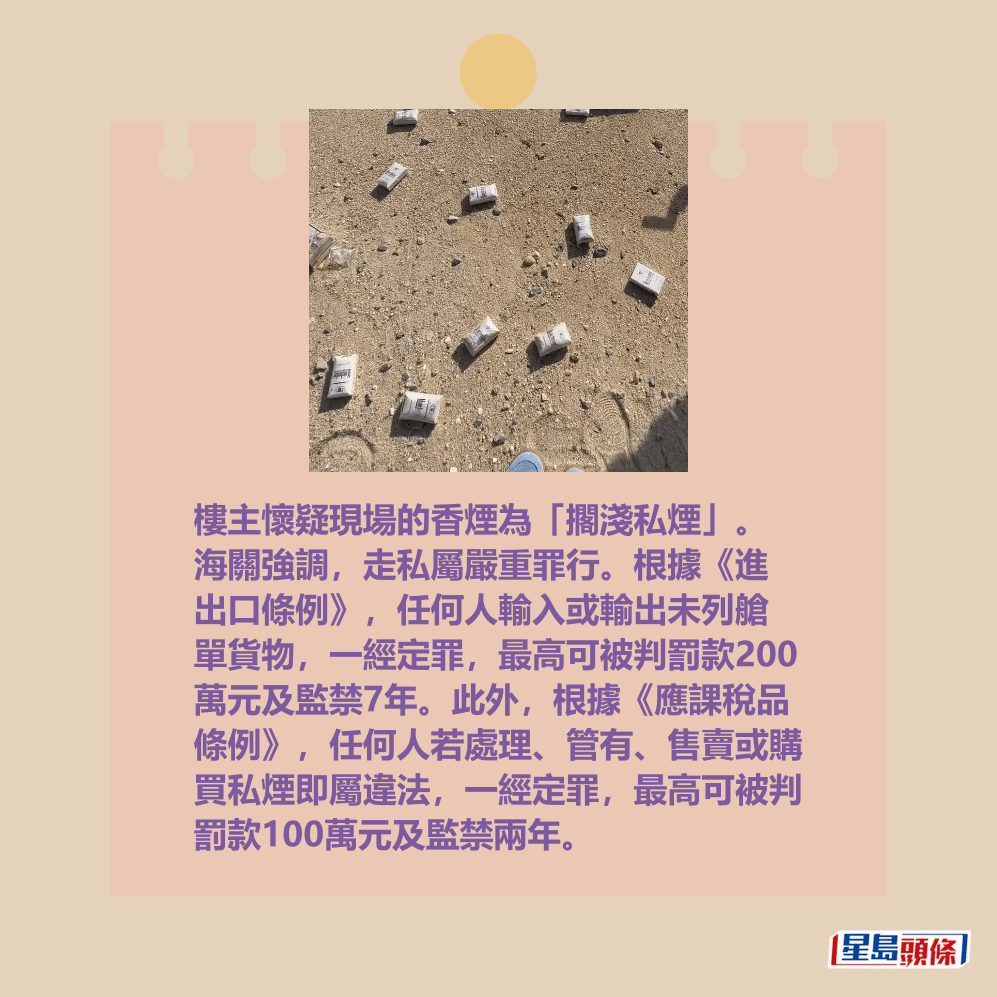樓主懷疑現場的香煙為「擱淺私煙」。 海關強調,走私屬嚴重罪行。根據《進 出口條例》,任何人輸入或輸出未列艙 單貨物,一經定罪,最高可被判罰款200 萬元及監禁7年。此外,根據《應課稅品 條例》,任何人若處理、管有、售賣或購 買私煙即屬違法,一經定罪,最高可被判 罰款100萬元及監禁兩年。Threads截圖 樓主懷疑現場的香煙為「擱淺私煙」。 海關強調,走私屬嚴重罪行。根據《進 出口條例》,任何人輸入或輸出未列艙 單貨物,一經定罪,最高可被判罰款200 萬元及監禁7年。此外,根據《應課稅品 條例》,任何人若處理、管有、售賣或購 買私煙即屬違法,一經定罪,最高可被判 罰款100萬元及監禁兩年。Threads截圖