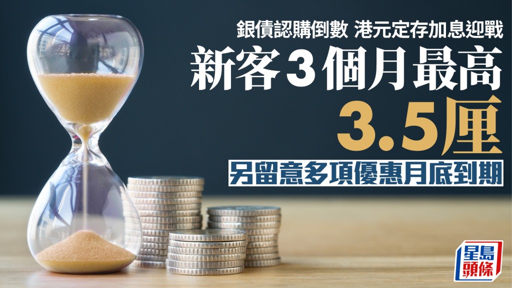 定存攻略｜銀債認購倒數 港元定存加息迎戰 新客3個月最高3.5厘 另留意多項優惠月底到期