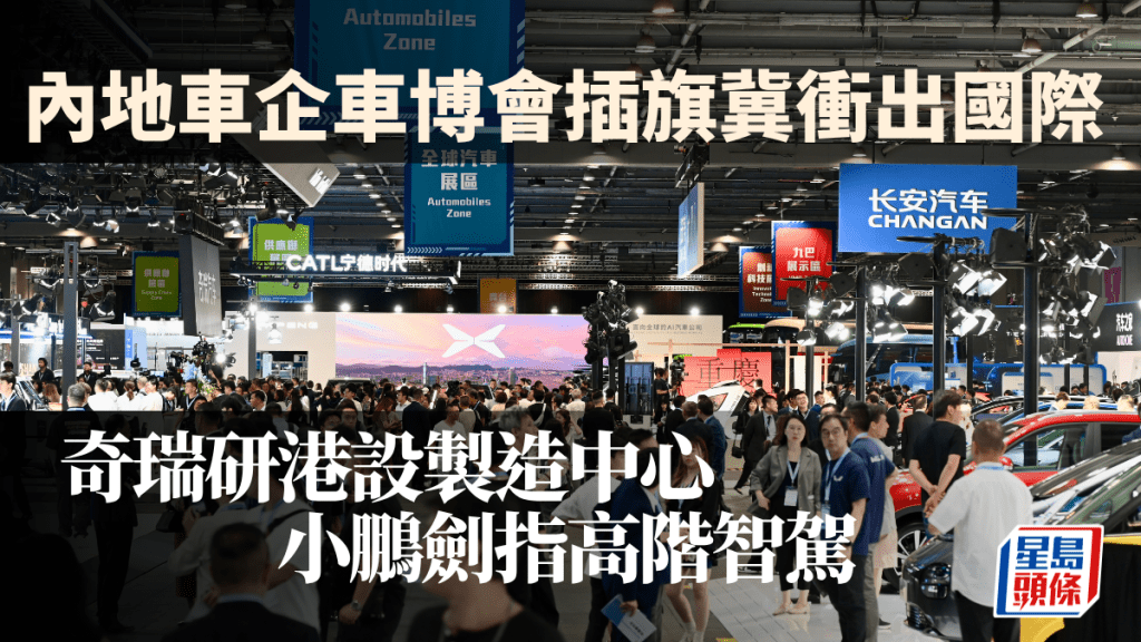 內地車企車博會插旗冀衝出國際 奇瑞研港設製造中心 小鵬劍指高階智駕