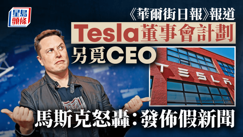 《WSJ》聲稱Tesla擬招聘新CEO 馬斯克怒批「蓄意造假新聞」 董事會指報道不實