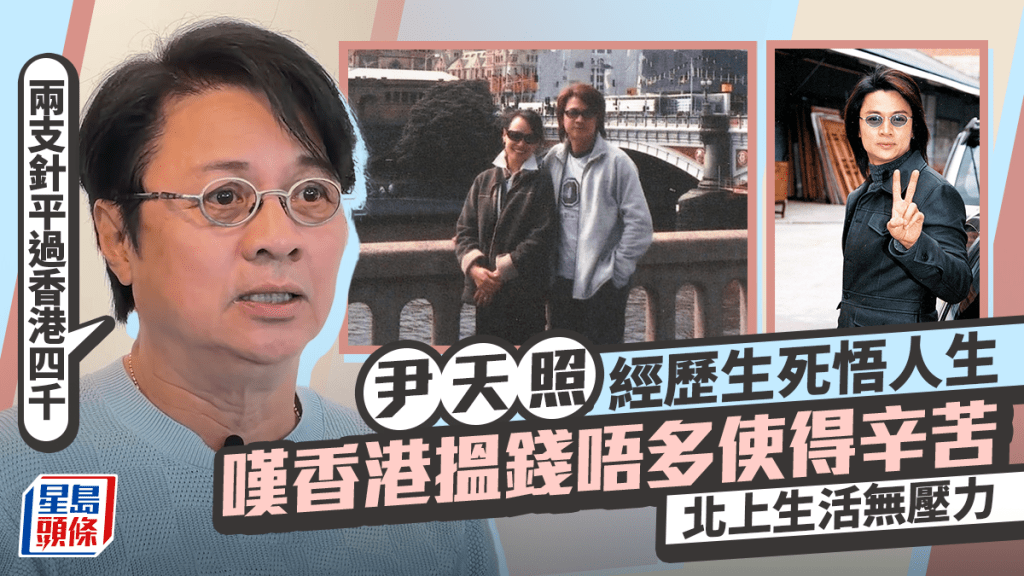 尹天照經歷生死悟人生 嘆香港搵錢唔多使得辛苦 北上生活無壓力：兩支針平過香港四千