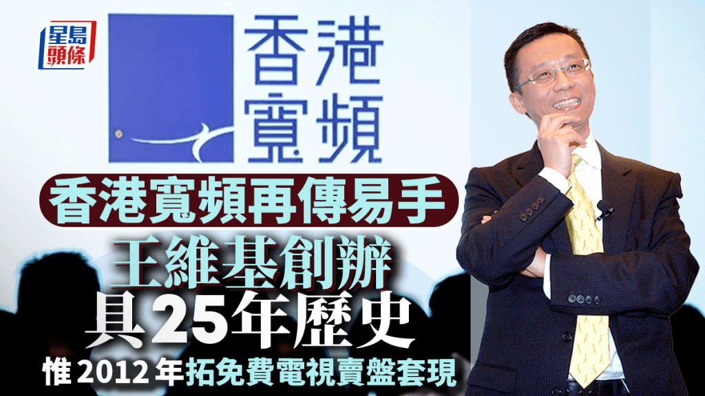 HKBN｜香港寬頻傳獲中國移動收購 王維基創辦具25年歷史 2012年拓免費電視賣盤套現